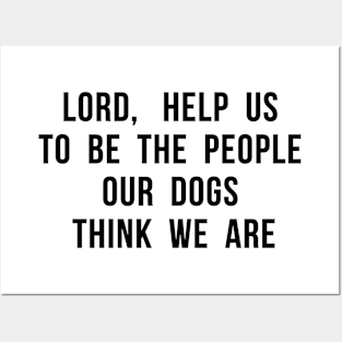 Lord, help us to be the people our dogs think we are. Posters and Art